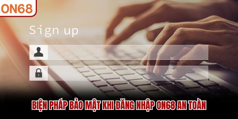 Biện pháp bảo mật khi đăng nhập ON68 an toàn