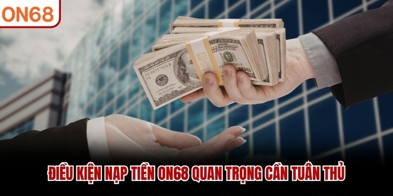 Điều kiện nạp tiền ON68 quan trọng cần tuân thủ
