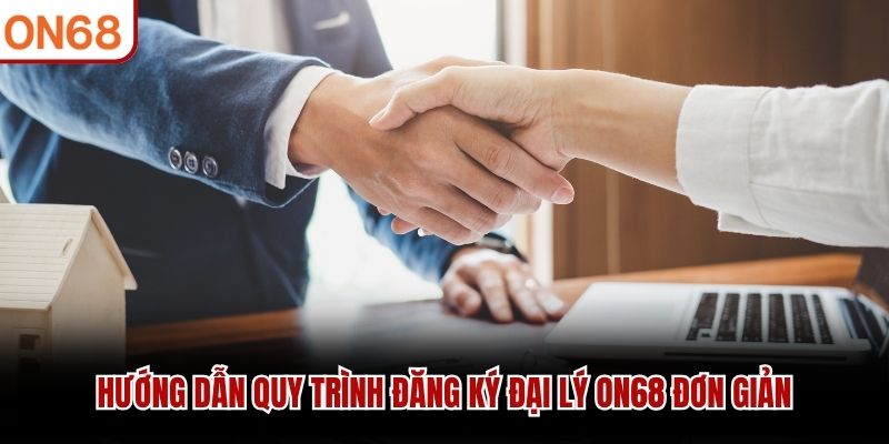 Hướng dẫn quy trình đăng ký đại lý ON68 đơn giản
