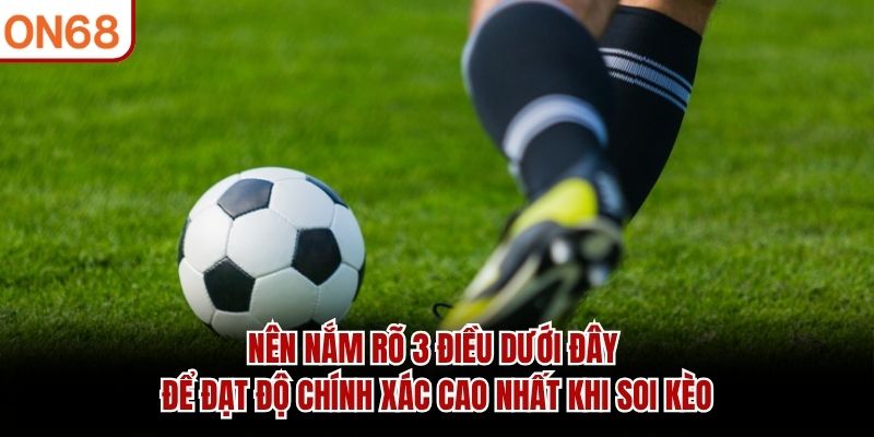 Nên nắm rõ 3 điều dưới đây để đạt độ chính xác cao nhất khi soi kèo