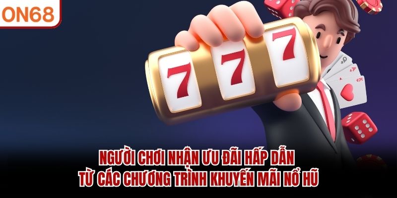 Người chơi nhận ưu đãi hấp dẫn từ các chương trình khuyến mãi nổ hũ